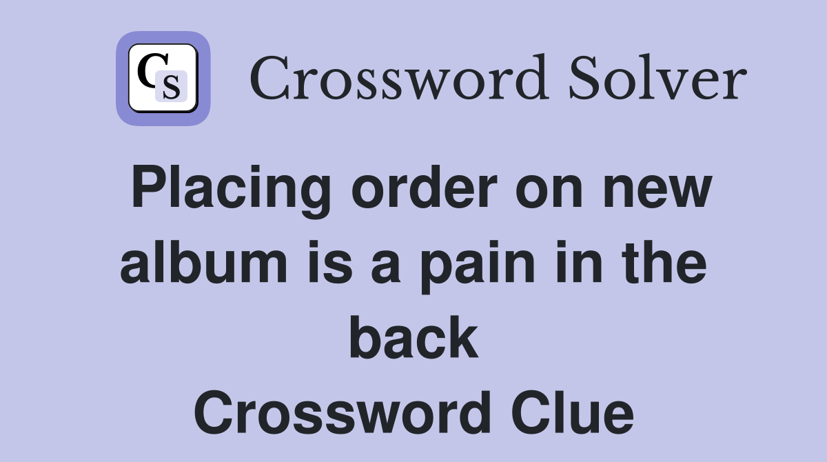 Placing order on new album is a pain in the back Crossword Clue